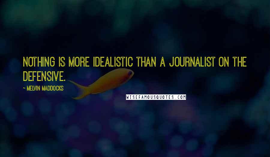 Melvin Maddocks quotes: Nothing is more idealistic than a journalist on the defensive.