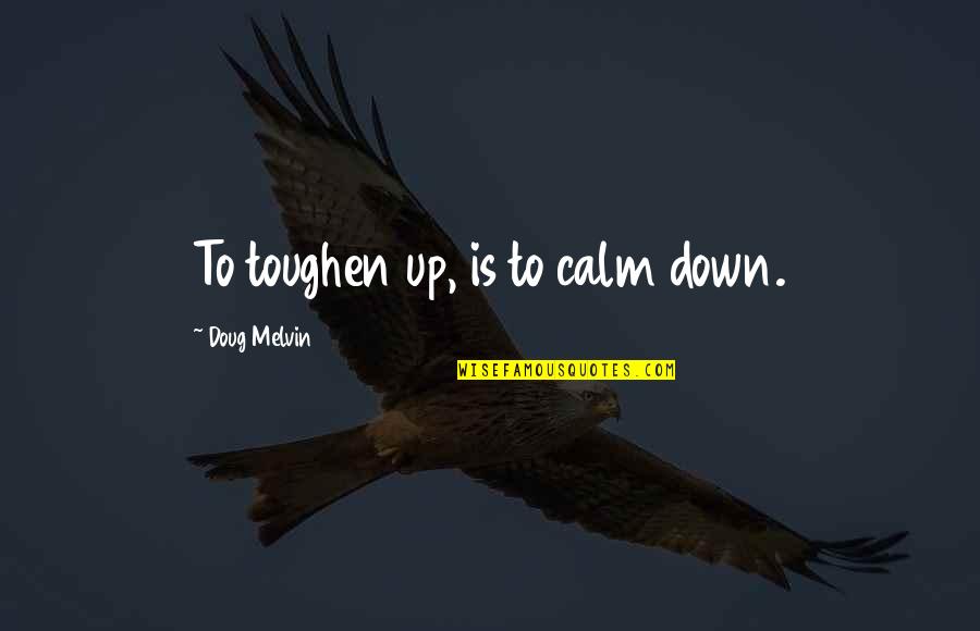 Melvin Quotes By Doug Melvin: To toughen up, is to calm down.