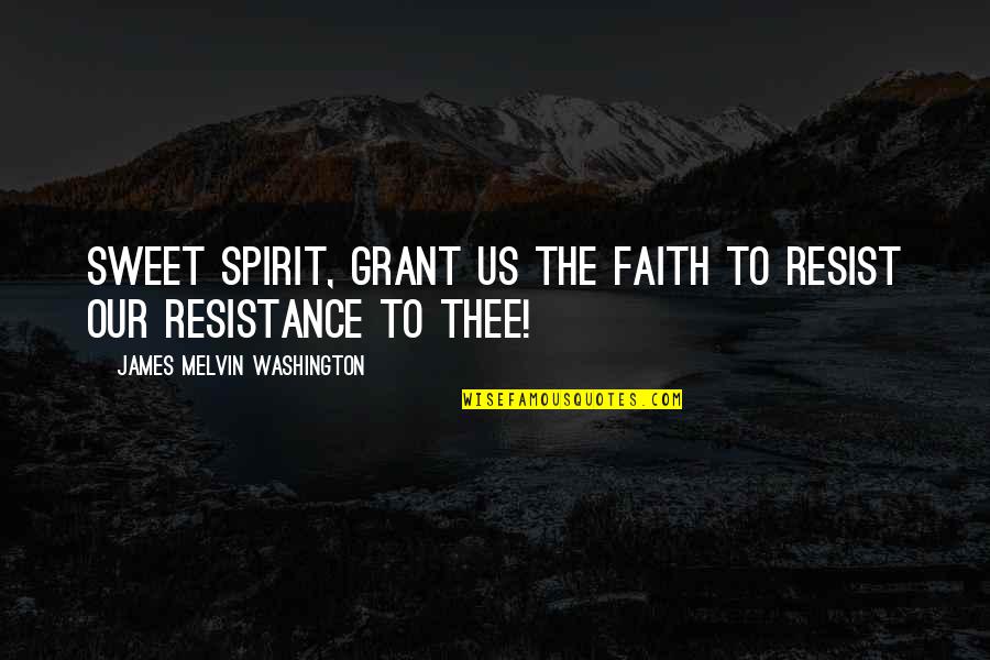 Melvin Quotes By James Melvin Washington: Sweet Spirit, grant us the faith to resist