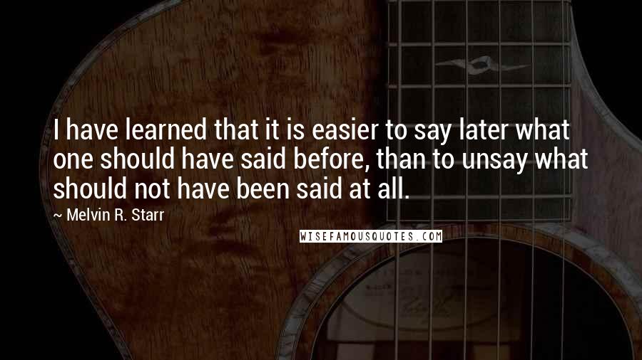 Melvin R. Starr quotes: I have learned that it is easier to say later what one should have said before, than to unsay what should not have been said at all.