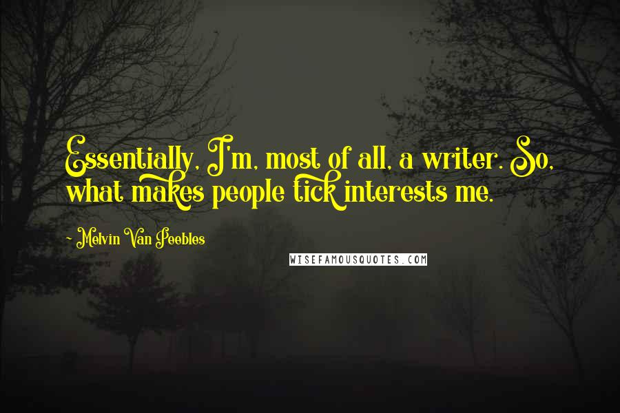 Melvin Van Peebles quotes: Essentially, I'm, most of all, a writer. So, what makes people tick interests me.