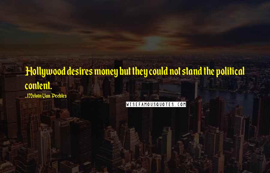 Melvin Van Peebles quotes: Hollywood desires money but they could not stand the political content.