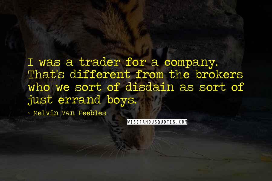 Melvin Van Peebles quotes: I was a trader for a company. That's different from the brokers who we sort of disdain as sort of just errand boys.