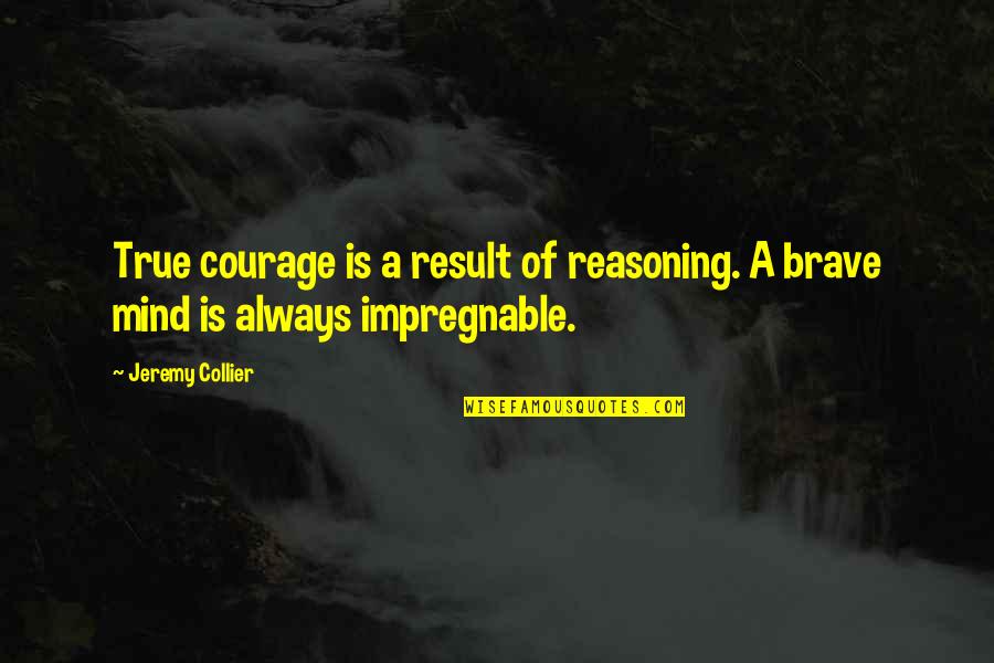 Melvyn Bragg Quotes By Jeremy Collier: True courage is a result of reasoning. A