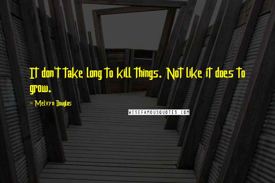 Melvyn Douglas quotes: It don't take long to kill things. Not like it does to grow.