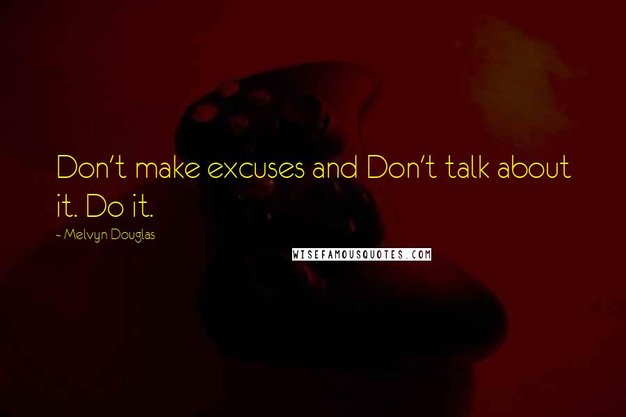 Melvyn Douglas quotes: Don't make excuses and Don't talk about it. Do it.