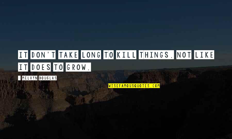 Melvyn Douglas Quotes By Melvyn Douglas: It don't take long to kill things. Not Melvyn Douglas Quotes By Melvyn Douglas: It don't take long to kill things. Not