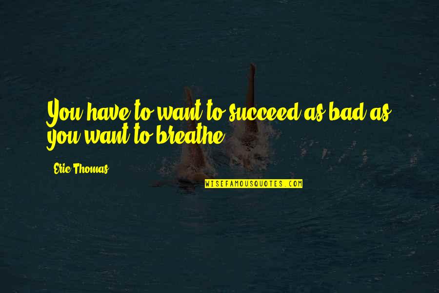 Melvyn Gregory Quotes By Eric Thomas: You have to want to succeed as bad