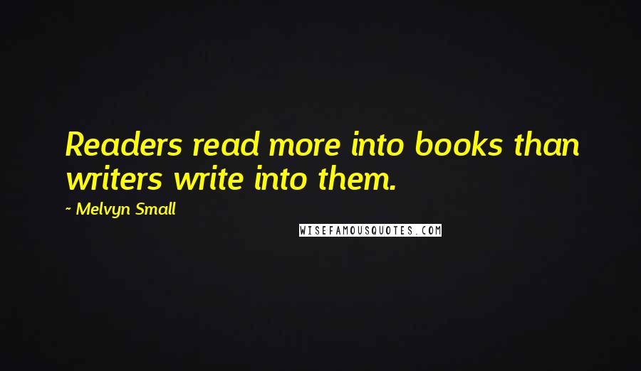 Melvyn Small quotes: Readers read more into books than writers write into them.