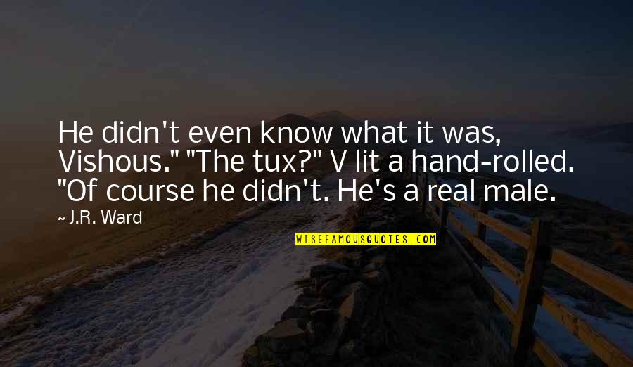 Melynn Allison Quotes By J.R. Ward: He didn't even know what it was, Vishous." Melynn Allison Quotes By J.R. Ward: He didn't even know what it was, Vishous."