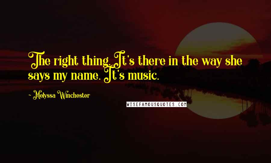 Melyssa Winchester quotes: The right thing. It's there in the way she says my name. It's music.