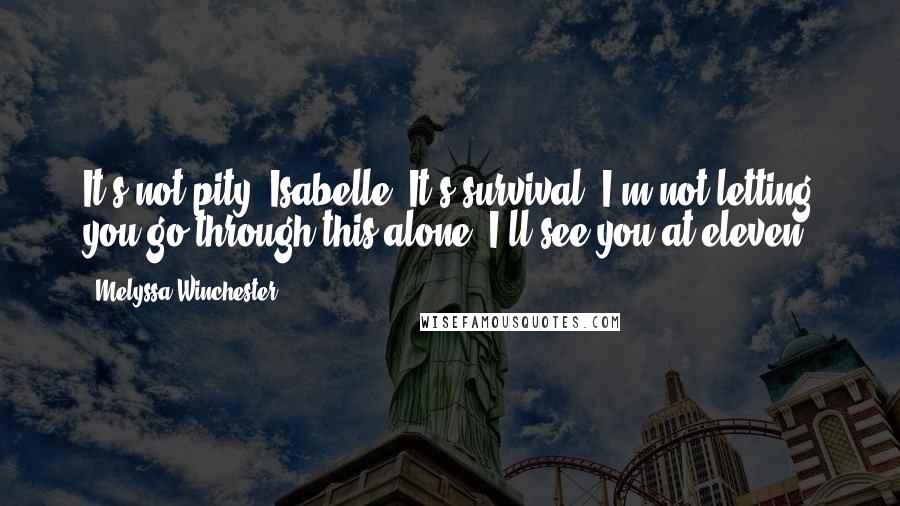 Melyssa Winchester quotes: It's not pity, Isabelle. It's survival. I'm not letting you go through this alone. I'll see you at eleven.