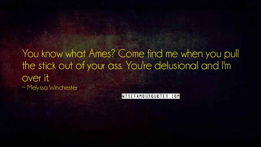 Melyssa Winchester quotes: You know what Ames? Come find me when you pull the stick out of your ass. You're delusional and I'm over it.