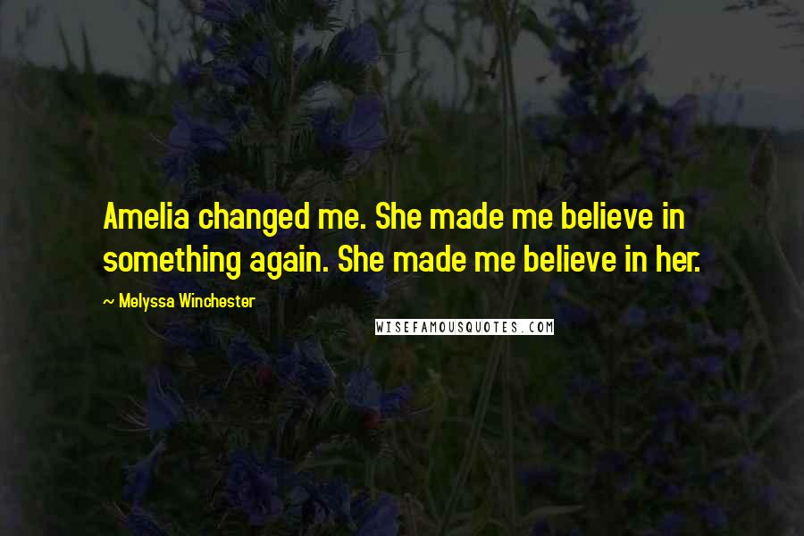 Melyssa Winchester quotes: Amelia changed me. She made me believe in something again. She made me believe in her.