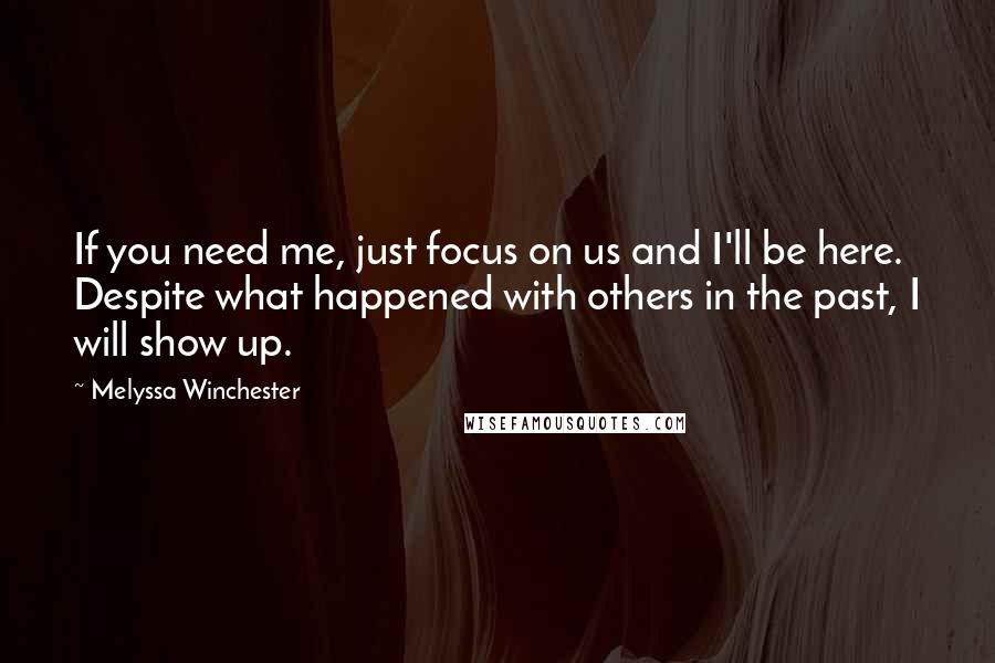 Melyssa Winchester quotes: If you need me, just focus on us and I'll be here. Despite what happened with others in the past, I will show up.