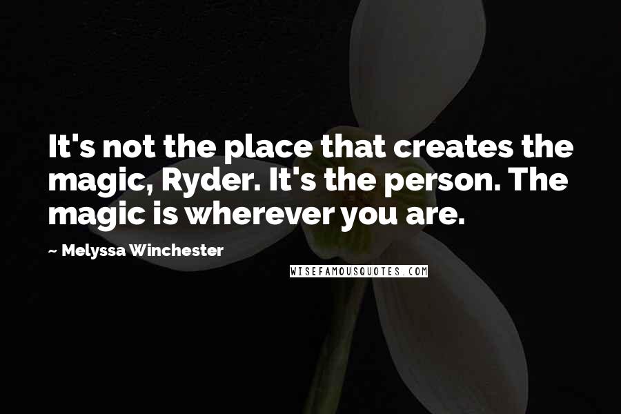 Melyssa Winchester quotes: It's not the place that creates the magic, Ryder. It's the person. The magic is wherever you are.