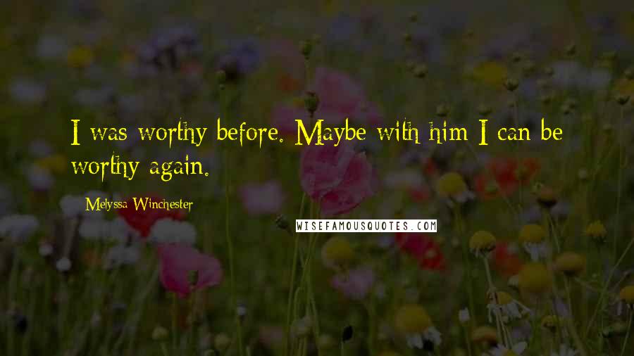 Melyssa Winchester quotes: I was worthy before. Maybe with him I can be worthy again.