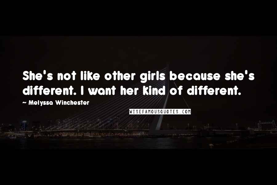 Melyssa Winchester quotes: She's not like other girls because she's different. I want her kind of different.
