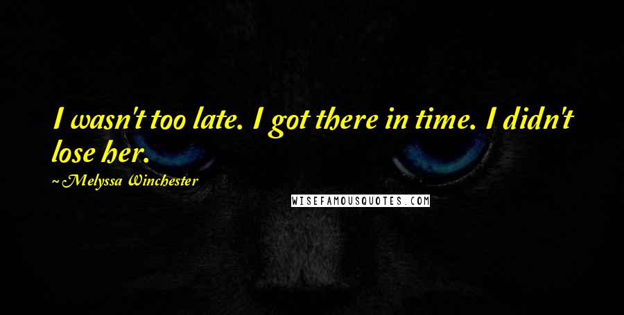 Melyssa Winchester quotes: I wasn't too late. I got there in time. I didn't lose her.