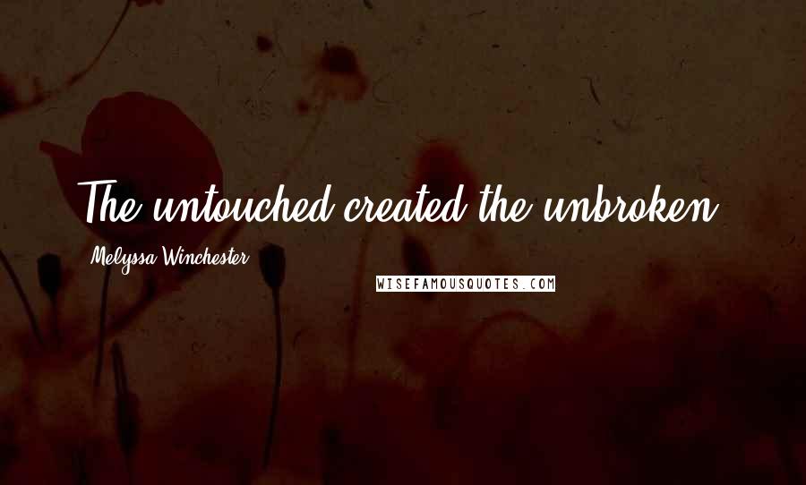 Melyssa Winchester quotes: The untouched created the unbroken.
