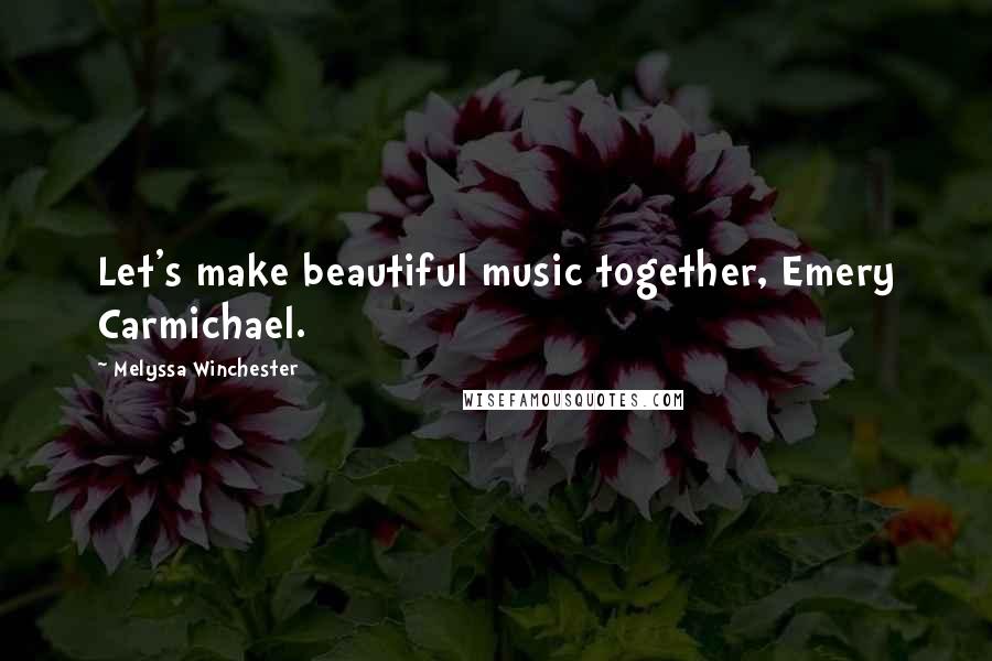 Melyssa Winchester quotes: Let's make beautiful music together, Emery Carmichael.