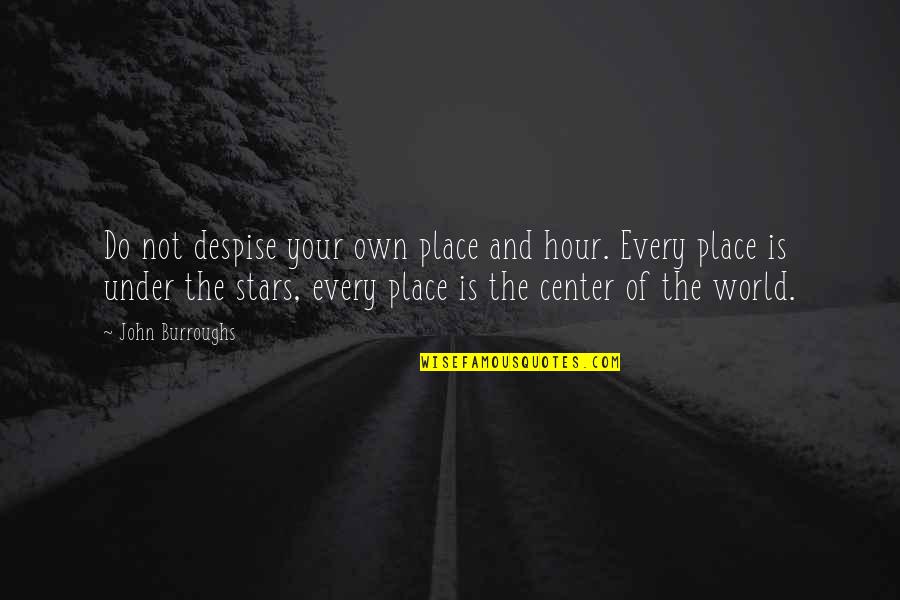 Melzap Quotes By John Burroughs: Do not despise your own place and hour. Melzap Quotes By John Burroughs: Do not despise your own place and hour.