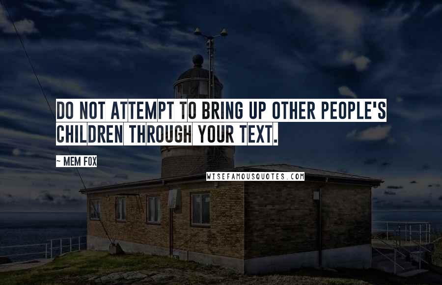 Mem Fox quotes: DO NOT attempt to bring up other people's children through your text.