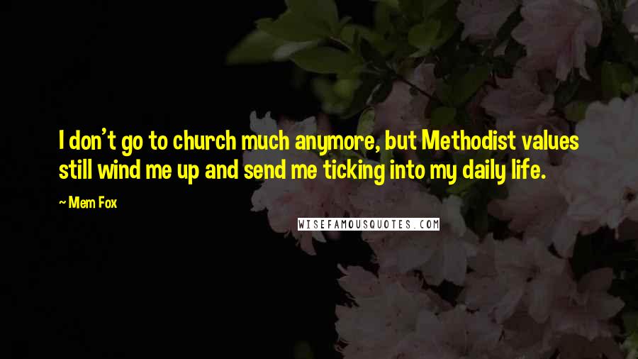 Mem Fox quotes: I don't go to church much anymore, but Methodist values still wind me up and send me ticking into my daily life. Mem Fox quotes: I don't go to church much anymore, but Methodist values still wind me up and send me ticking into my daily life.