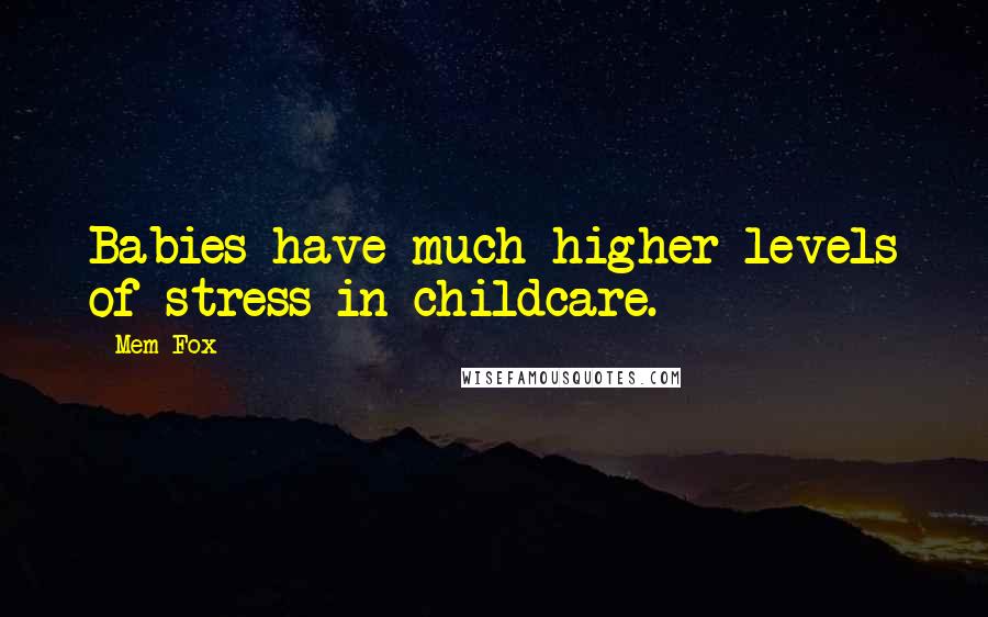 Mem Fox quotes: Babies have much higher levels of stress in childcare.