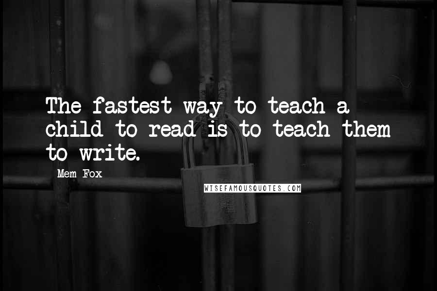 Mem Fox quotes: The fastest way to teach a child to read is to teach them to write.