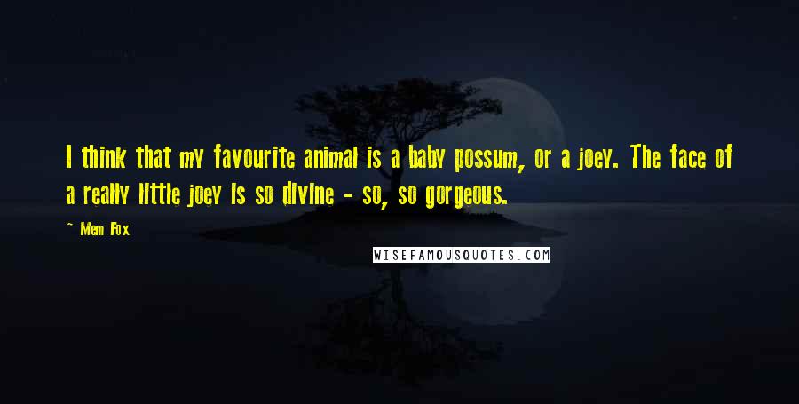 Mem Fox quotes: I think that my favourite animal is a baby possum, or a joey. The face of a really little joey is so divine - so, so gorgeous. Mem Fox quotes: I think that my favourite animal is a baby possum, or a joey. The face of a really little joey is so divine - so, so gorgeous.