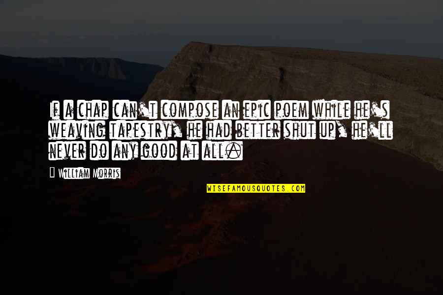 Memadai Kbbi Quotes By William Morris: If a chap can't compose an epic poem Memadai Kbbi Quotes By William Morris: If a chap can't compose an epic poem