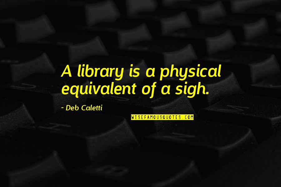 Memadu Kasih Quotes By Deb Caletti: A library is a physical equivalent of a