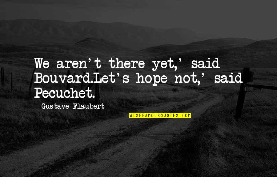 Memadukan Quotes By Gustave Flaubert: We aren't there yet,' said Bouvard.Let's hope not,' Memadukan Quotes By Gustave Flaubert: We aren't there yet,' said Bouvard.Let's hope not,'