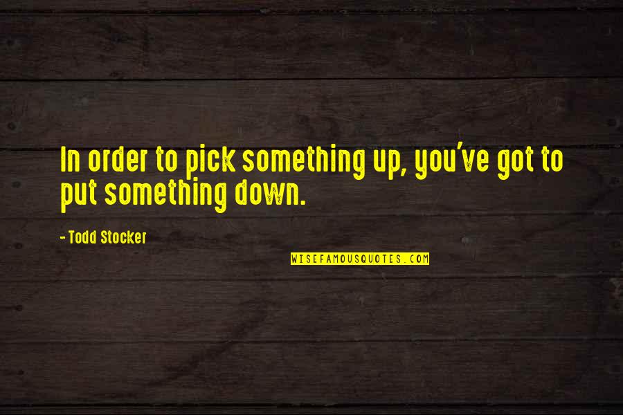 Memahami Konsep Quotes By Todd Stocker: In order to pick something up, you've got