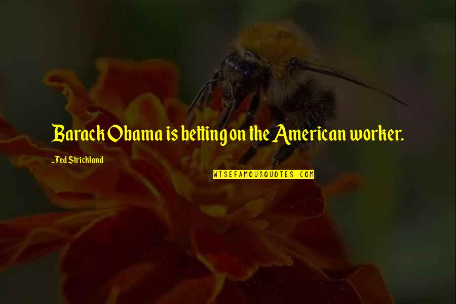 Memantau Cctv Quotes By Ted Strickland: Barack Obama is betting on the American worker. Memantau Cctv Quotes By Ted Strickland: Barack Obama is betting on the American worker.
