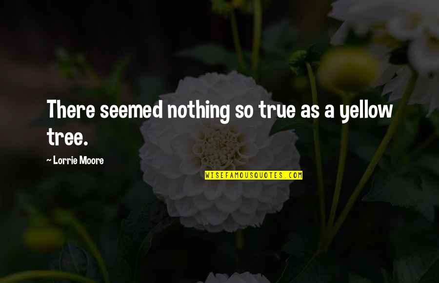 Memantau Sms Quotes By Lorrie Moore: There seemed nothing so true as a yellow Memantau Sms Quotes By Lorrie Moore: There seemed nothing so true as a yellow