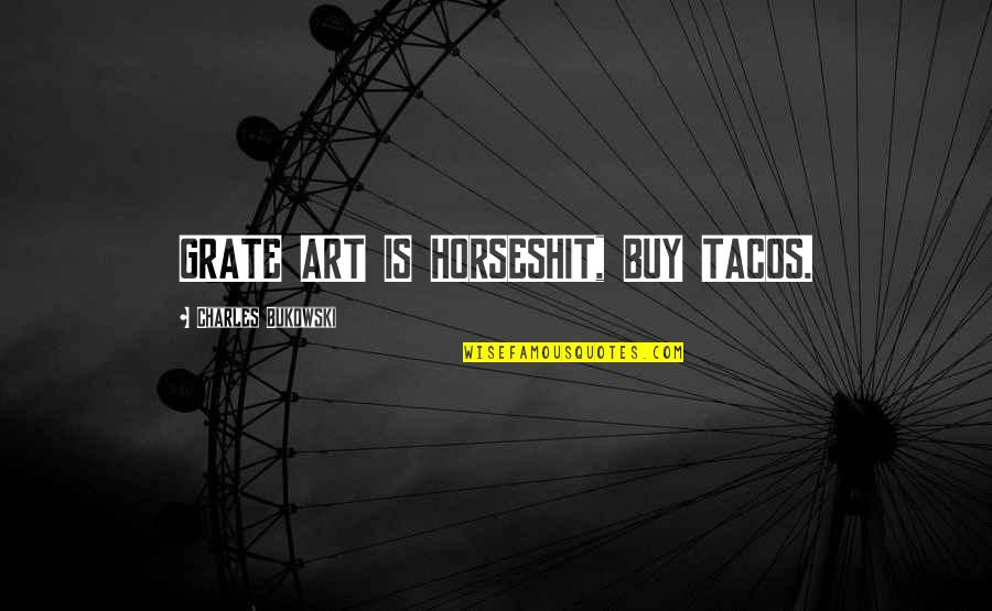 Memastikan Kelancaran Quotes By Charles Bukowski: GRATE ART IS HORSESHIT, BUY TACOS. Memastikan Kelancaran Quotes By Charles Bukowski: GRATE ART IS HORSESHIT, BUY TACOS.