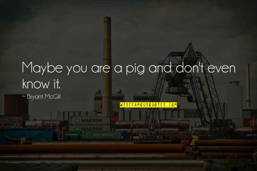 Mematuhi In English Quotes By Bryant McGill: Maybe you are a pig and don't even