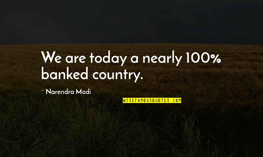 Membandingkan Bilangan Quotes By Narendra Modi: We are today a nearly 100% banked country.