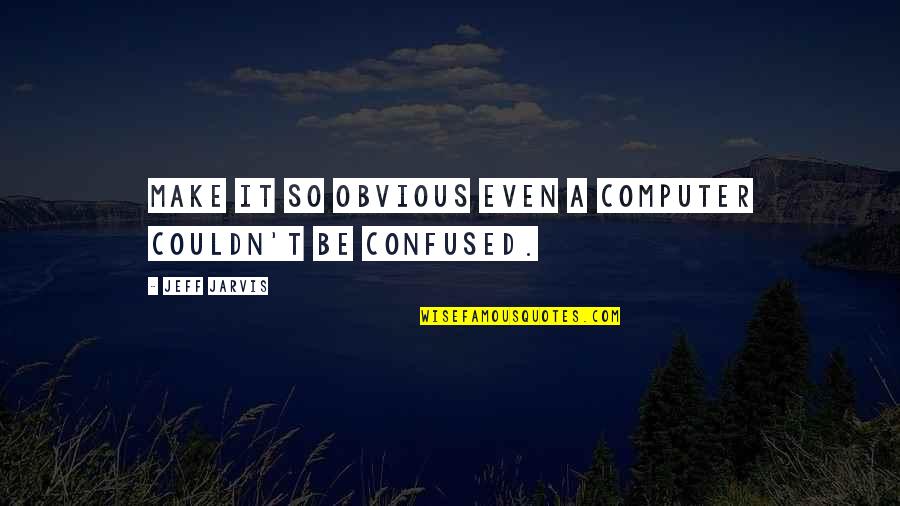 Membandingkan Hp Quotes By Jeff Jarvis: Make it so obvious even a computer couldn't Membandingkan Hp Quotes By Jeff Jarvis: Make it so obvious even a computer couldn't