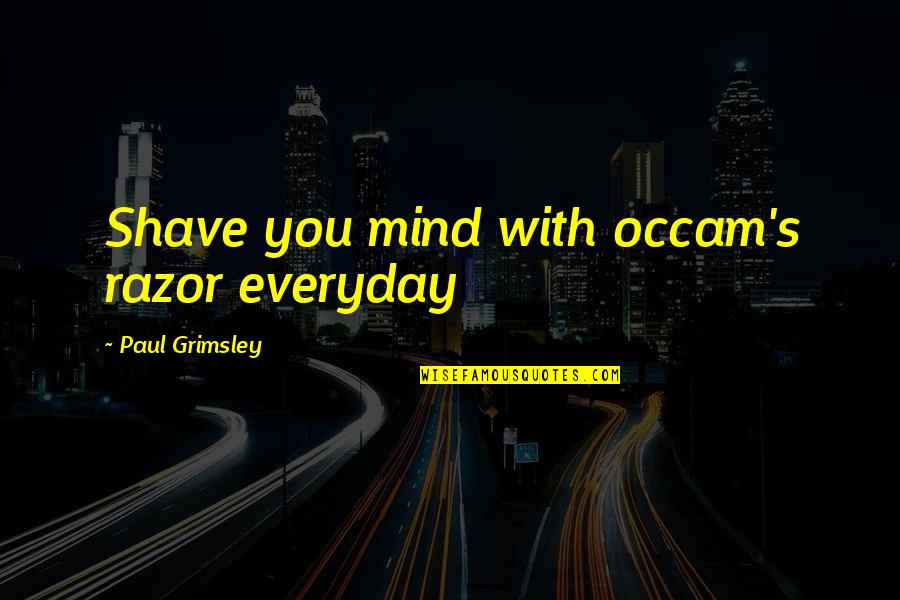 Membangkitkan Bilangan Quotes By Paul Grimsley: Shave you mind with occam's razor everyday Membangkitkan Bilangan Quotes By Paul Grimsley: Shave you mind with occam's razor everyday