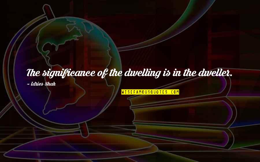 Membarah Quotes By Idries Shah: The significance of the dwelling is in the Membarah Quotes By Idries Shah: The significance of the dwelling is in the