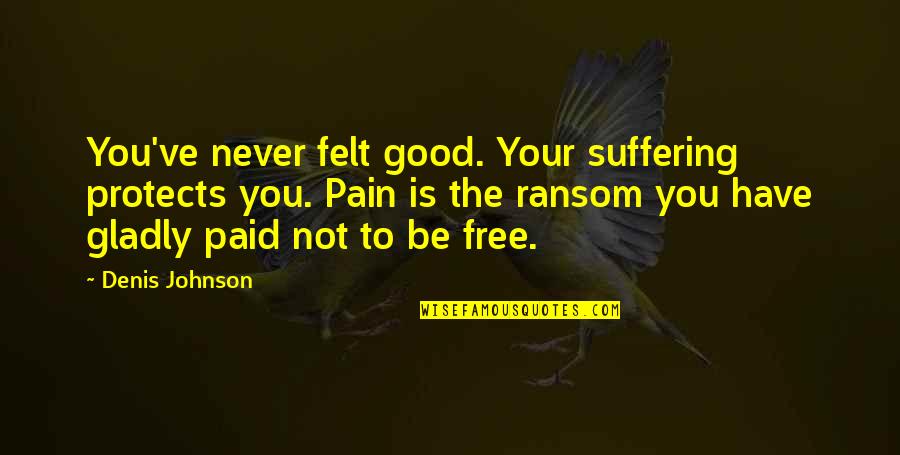 Membatalkan Faktur Quotes By Denis Johnson: You've never felt good. Your suffering protects you.
