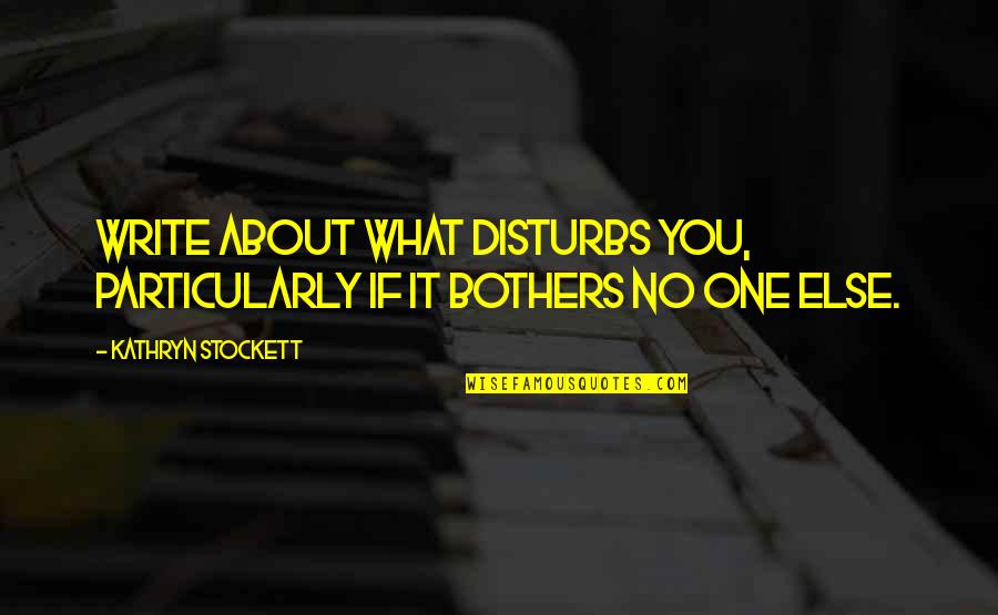 Membendung Sinonim Quotes By Kathryn Stockett: Write about what disturbs you, particularly if it