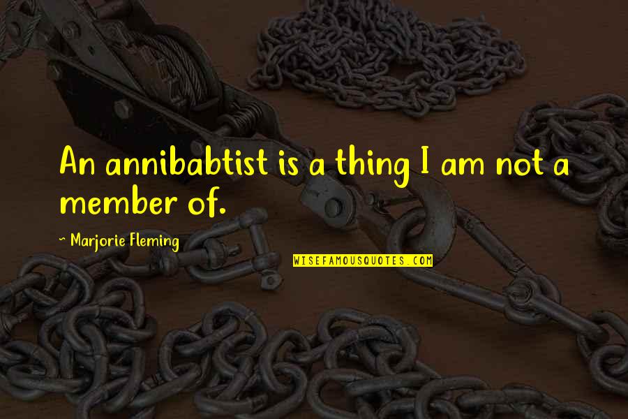 Member Quotes By Marjorie Fleming: An annibabtist is a thing I am not