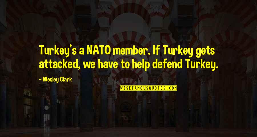 Member Quotes By Wesley Clark: Turkey's a NATO member. If Turkey gets attacked,