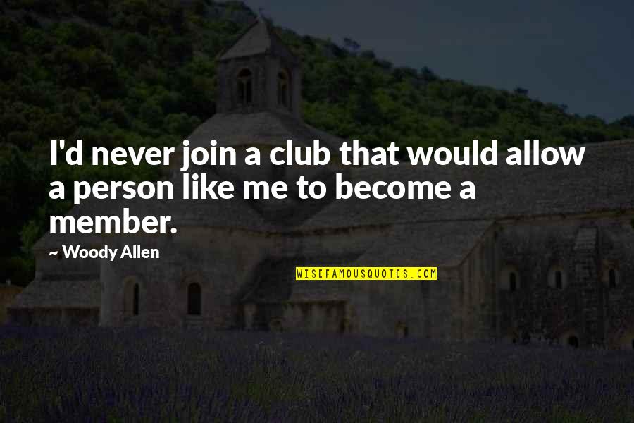 Member Quotes By Woody Allen: I'd never join a club that would allow