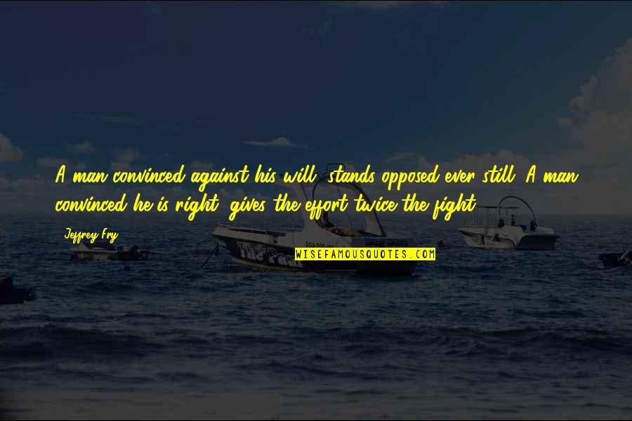 Memberantas Jentik Quotes By Jeffrey Fry: A man convinced against his will, stands opposed Memberantas Jentik Quotes By Jeffrey Fry: A man convinced against his will, stands opposed