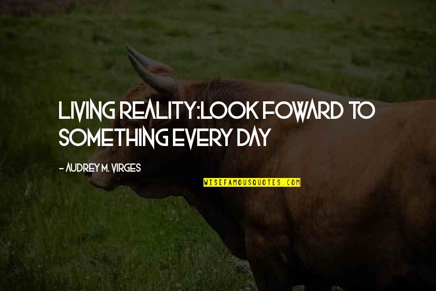 Memberantas Korupsi Quotes By Audrey M. VIrges: Living REALITY:LOOK FOWARD TO SOMETHING EVERY DAY
